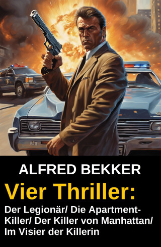 Alfred Bekker: Vier Alfred Bekker Thriller: Der Legionär/ Die Apartment-Killer/ Der Killer von Manhattan/ Im Visier der Killerin