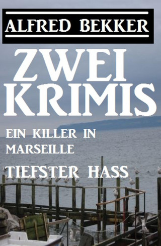Alfred Bekker: Zwei Alfred Bekker Krimis: Ein Killer in Marseille/Tiefster Hass