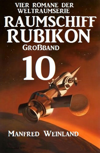 Manfred Weinland: Raumschiff Rubikon Großband 10 - Vier Romane der Weltraumserie