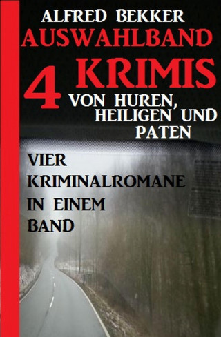 Alfred Bekker: Auswahlband 4 Krimis: Von Huren, Heiligen und Paten - Vier Kriminalromane in einem Band