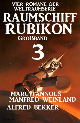 Manfred Weinland, Alfred Bekker, Marc Tannous: Großband Raumschiff Rubikon 3 - Vier Romane der Weltraumserie