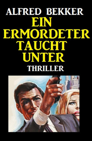Alfred Bekker: Alfred Bekker Thriller: Ein Ermordeter taucht unter
