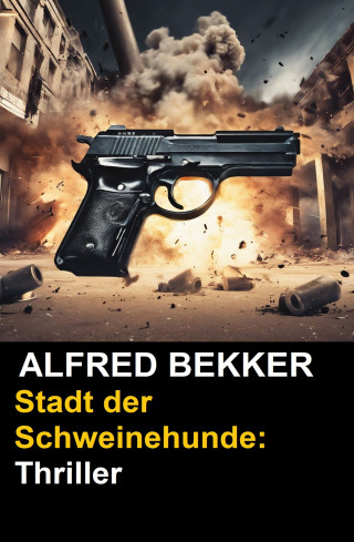 Alfred Bekker: Stadt der Schweinehunde: Thriller