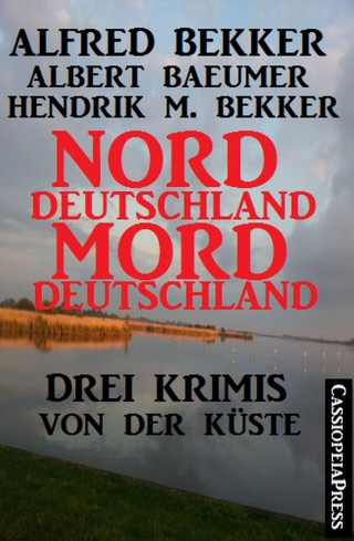 Alfred Bekker, Hendrik M. Bekker, Albert Baeumer: Drei Krimis von der Küste - Norddeutschland, Morddeutschland