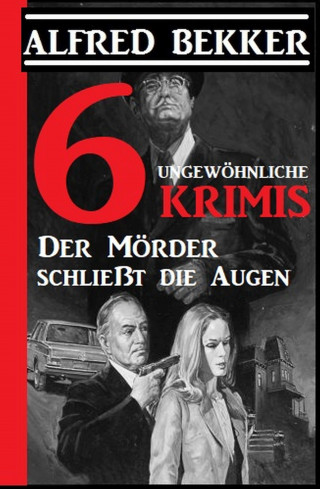 Alfred Bekker: 6 ungewöhnliche Krimis: Der Mörder schließt die Augen