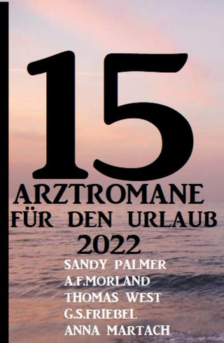Sandy Palmer, A. F. Morland, Thomas West, Anna Martach: 15 Arztromane für den Urlaub 2022