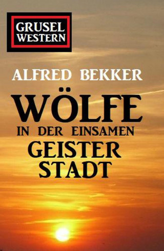 Alfred Bekker: Wölfe in der einsamen Geisterstadt: Grusel-Western