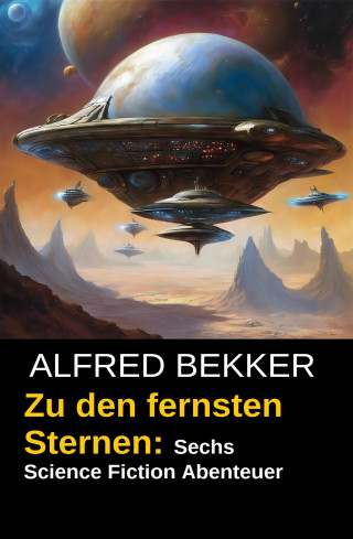 Alfred Bekker: Zu den fernsten Sternen: Sechs Science Fiction Abenteuer