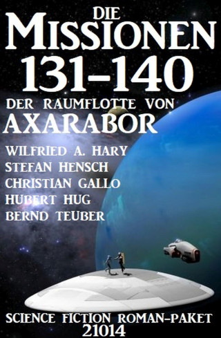Wilfried A. Hary, Bernd Teuber, Stefan Hensch, Christian Gallo, Hubert Hug: Die Missionen 131-140 der Raumflotte von Axarabor: Science Fiction Roman-Paket 21014