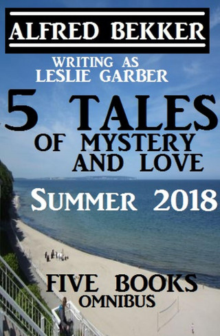 Alfred Bekker: 5 Tales of Mystery And Love: Five Books Omnibus Summer 2018