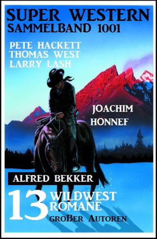 Alfred Bekker, Pete Hackett, Thomas West, Joachim Honnef, Larry Lash: Super Western Sammelband 1001 - 13 Wildwestromane großer Autoren Juli 2019