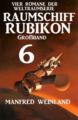 Manfred Weinland: Großband Raumschiff Rubikon 6 - Vier Romane der Weltraumserie