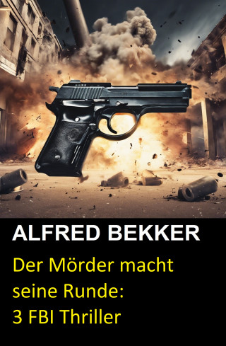 Alfred Bekker: Der Mörder macht seine Runde: 3 FBI Thriller