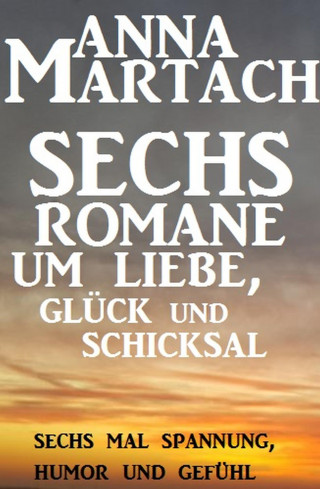Anna Martach: Sechs Anna Martach Romane um Liebe, Glück und Schicksal
