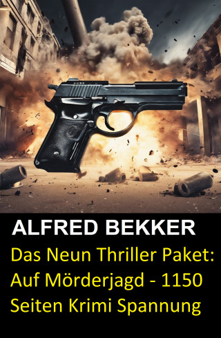 Alfred Bekker: Das Neun Thriller Paket: Auf Mörderjagd - 1150 Seiten Krimi Spannung