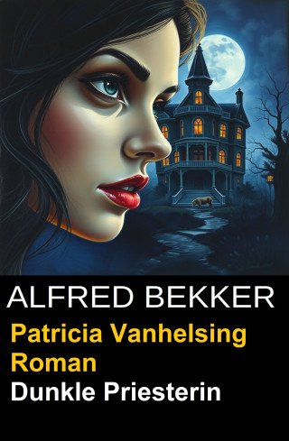 Alfred Bekker: Patricia Vanhelsing Roman- Dunkle Priesterin