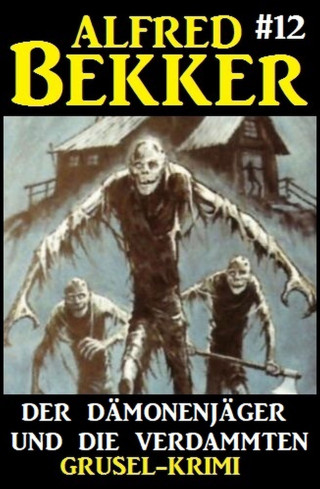 Alfred Bekker: Alfred Bekker Grusel-Krimi #12: Der Dämonenjäger und die Verdammten
