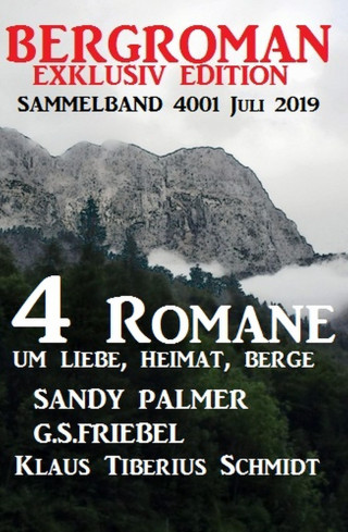 Sandy Palmer, Klaus Tiberius Schmidt, G. S. Friebel: Bergroman Sammelband 4001 Juli 2019 - 4 Romane um Liebe, Heimat, Berge
