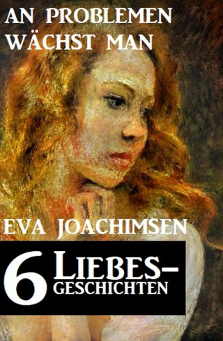 Eva Joachimsen: 6 Liebesgeschichten: An Problemen wächst man