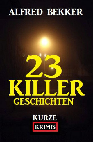Alfred Bekker: 23 Killergeschichten: Kurze Krimis