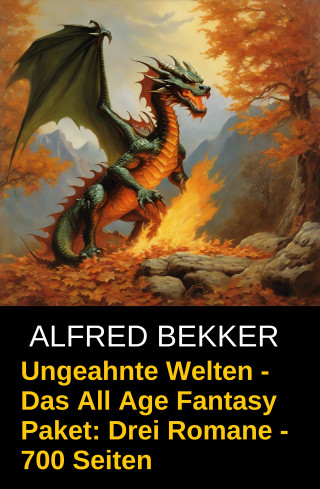 Alfred Bekker: Ungeahnte Welten - Das All Age Fantasy Paket: Drei Romane - 700 Seiten