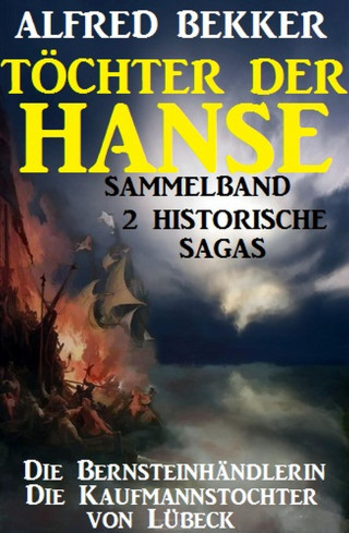 Alfred Bekker: Sammelband 2 historische Sagas: Töchter der Hanse