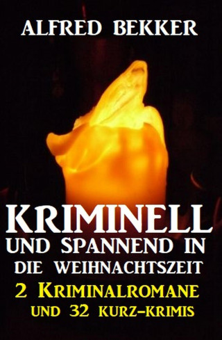 Alfred Bekker: Kriminell und spannend in die Weihnachtszeit: 2 Kriminalromane und 32 Kurz-Krimis