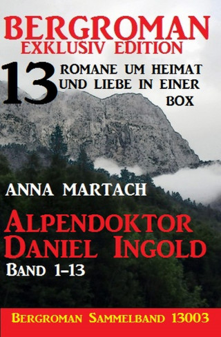 Anna Martach: Alpendoktor Daniel Ingold Band 1-13 - Bergroman Sammelband 13003 -13 Romane um Heimat und Liebe in einer Box