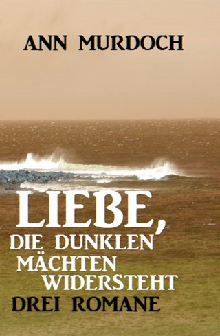 Ann Murdoch: Liebe, die dunklen Mächten widersteht: Drei Romane