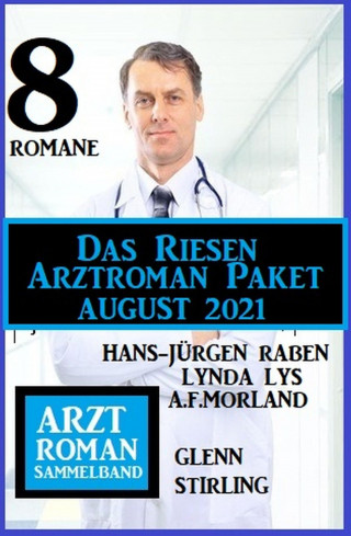 Lynda Lys, Hans-Jürgen Raben, A. F. Morland, Glenn Stirling: Das Riesen Arztroman Paket August 2021: Arztromane Sammelband 8 Romane