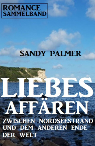 Sandy Palmer: Liebesaffären zwischen Nordseestrand und dem anderen Ende der Welt: Romance Sammelband