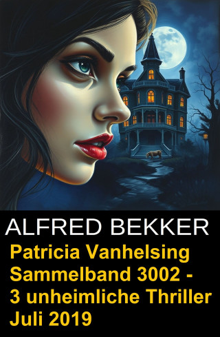 Alfred Bekker, Sidney Gardner: Patricia Vanhelsing Sammelband 3002 - 3 unheimliche Thriller Juli 2019