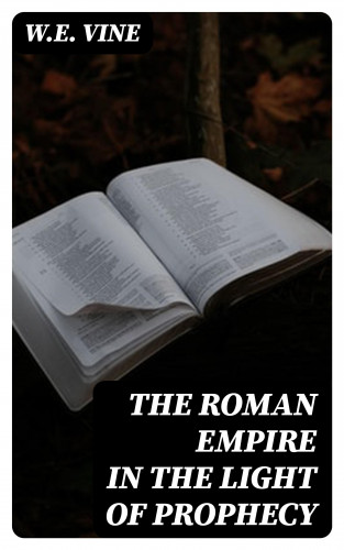 W.E. Vine: The Roman Empire in the Light of Prophecy