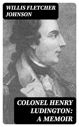 Willis Fletcher Johnson: Colonel Henry Ludington: A Memoir