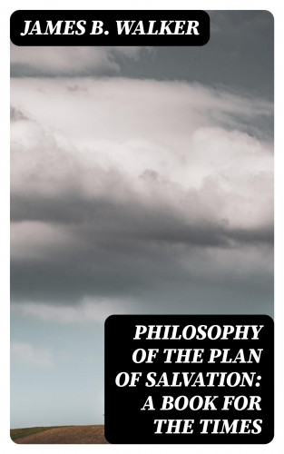 James B. Walker: Philosophy of the Plan of Salvation: A Book for the Times