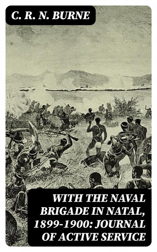 C. R. N. Burne: With the Naval Brigade in Natal, 1899-1900: Journal of Active Service