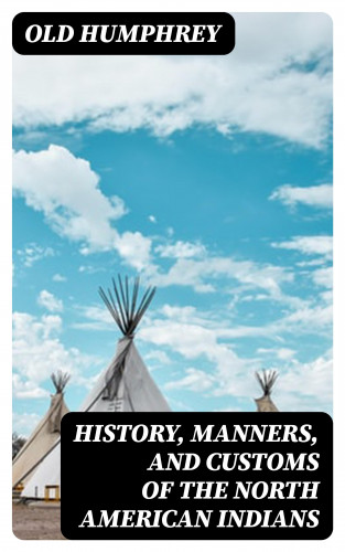 Old Humphrey: History, Manners, and Customs of the North American Indians