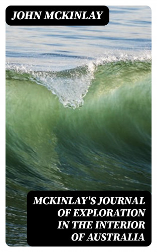 John McKinlay: McKinlay's Journal of Exploration in the Interior of Australia