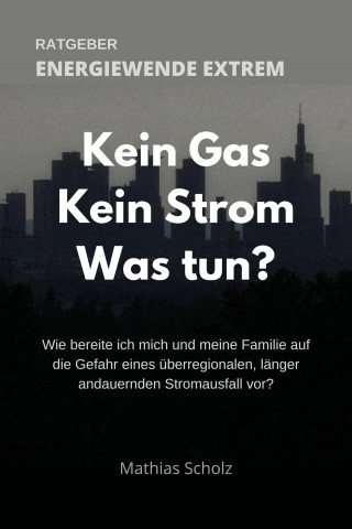 Mathias Scholz: Kein Gas - Kein Strom - Was tun? Energiewende extrem