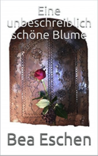 Bea Eschen: Eine unbeschreiblich schöne Blume