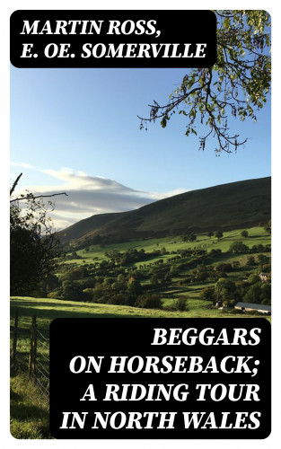 Martin Ross, E. Oe. Somerville: Beggars on Horseback; A riding tour in North Wales