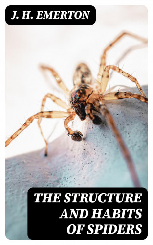 J. H. Emerton: The Structure and Habits of Spiders