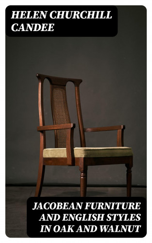 Helen Churchill Candee: Jacobean Furniture and English Styles in Oak and Walnut