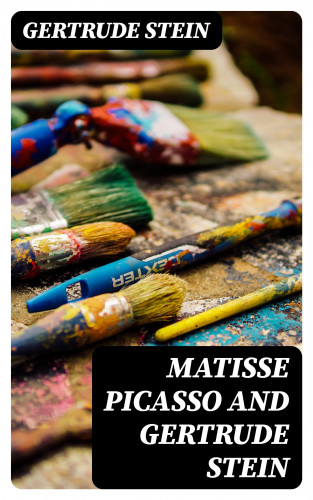 Gertrude Stein: Matisse Picasso and Gertrude Stein