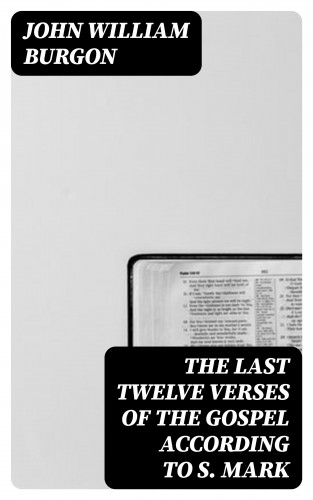 John William Burgon: The Last Twelve Verses of the Gospel According to S. Mark