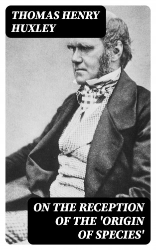 Thomas Henry Huxley: On the Reception of the 'Origin of Species'