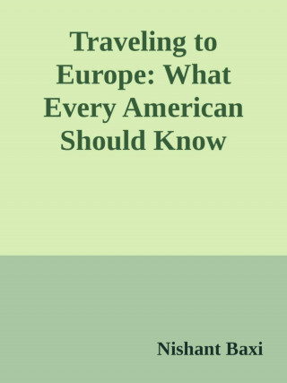 Nishant Baxi: Traveling to Europe: What Every American Should Know