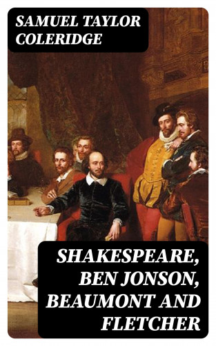 Samuel Taylor Coleridge: Shakespeare, Ben Jonson, Beaumont and Fletcher