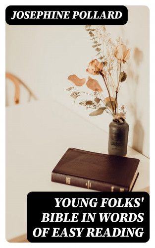 Josephine Pollard: Young Folks' Bible in Words of Easy Reading