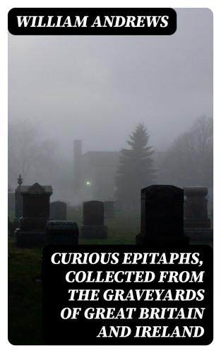 William Andrews: Curious Epitaphs, Collected from the Graveyards of Great Britain and Ireland